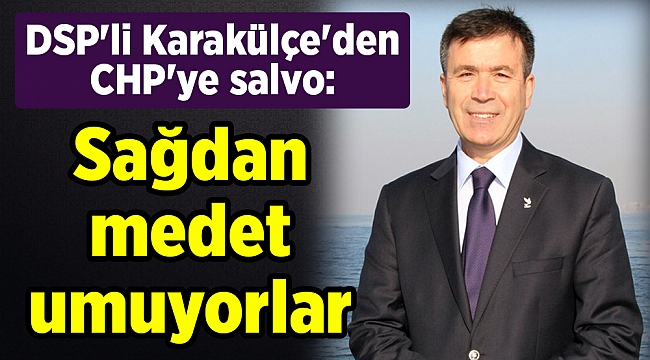 DSP'li Karakülçe'den CHP'ye salvo: Sağdan medet umuyorlar