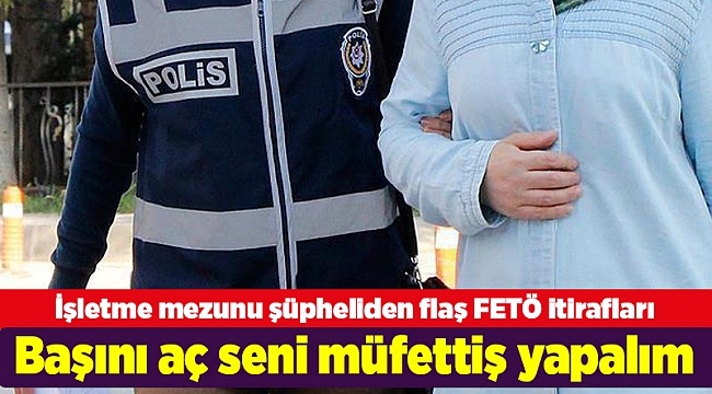 FETÖ itirafçısı: Başını aç seni müfettiş yapalım