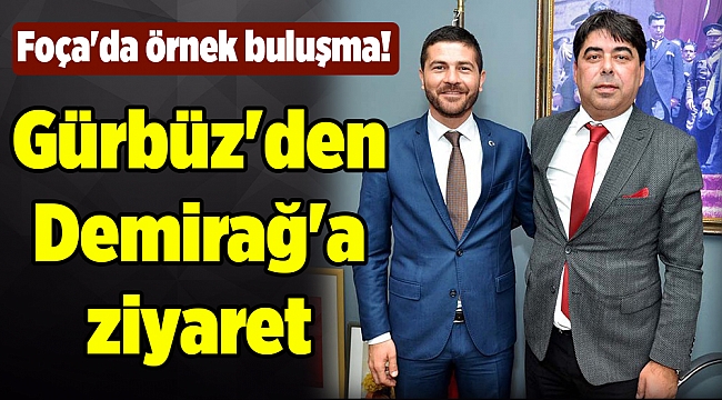 Foça'da örnek buluşma! Gürbüz'den Demirağ'a ziyaret