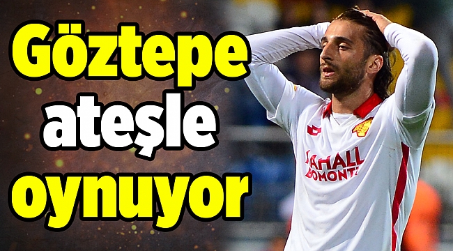 Göztepe ateşle oynuyor