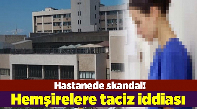 Hastanede skandal! Hemşirelere taciz iddiası