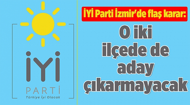 İYİ Parti İzmir'de flaş karar: O iki ilçede de aday çıkarmayacak