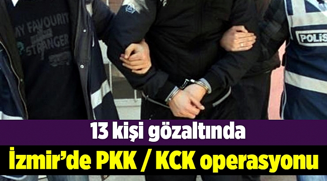 İzmir&#039;de PKK/KCK operasyonu: 13 gözaltı
