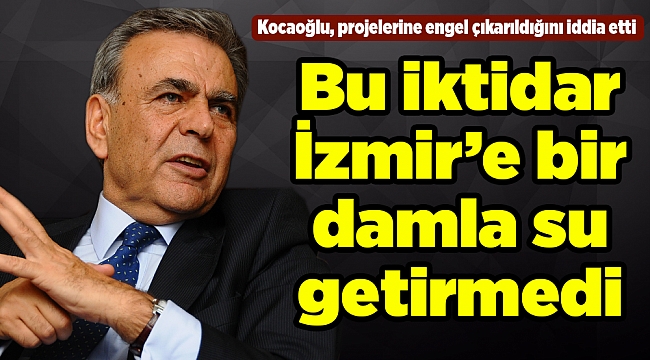 Kocaoğlu: Bu iktidar İzmir’e bir damla su getirmedi