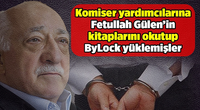 Komiser yardımcılarına Fetullah Gülen’in kitaplarını okutup ByLock yüklemişler
