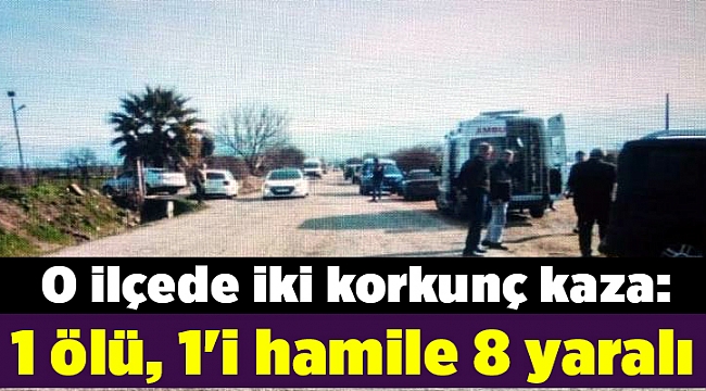 O ilçede iki korkunç kaza: 1 ölü, 1'i hamile 8 yaralı
