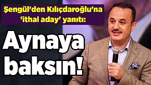 Şengül'den Kılıçdaroğlu'na 'ithal aday' yanıtı: Aynaya baksın!