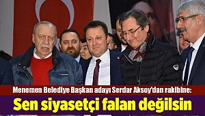Serdar Aksoy'dan rakibine: Sen siyasetçi falan değilsin