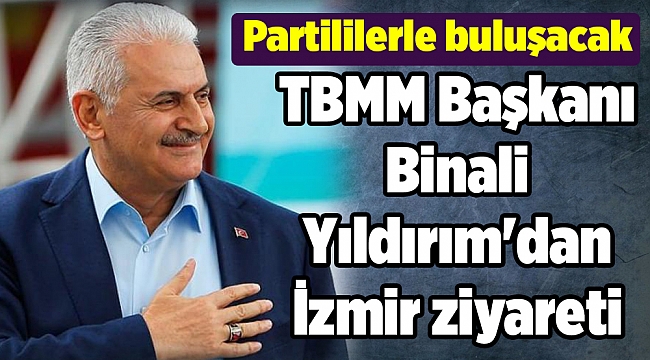 TBMM Başkanı Binali Yıldırım'dan İzmir ziyareti