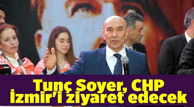 Tunç Soyer, CHP İzmir'i ziyaret edecek