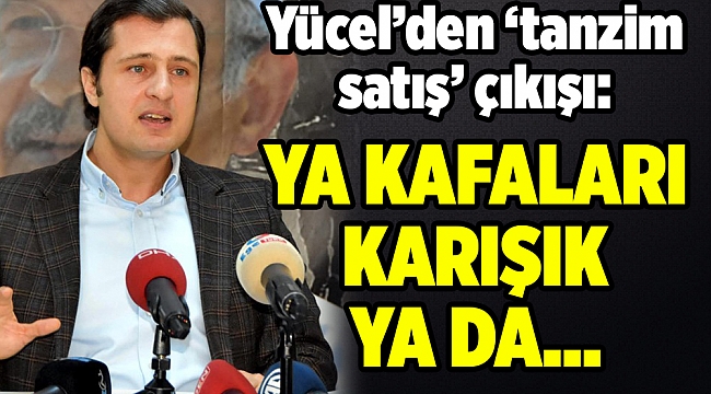 Yücel’den ‘tanzim satış’ çıkışı: Ya kafalar karışık ya anketlerde durum kötü