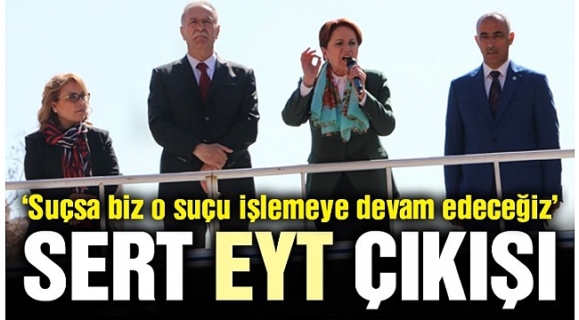 Akşener’den EYT çıkışı! ‘Suçsa biz o suçu işlemeye devam edeceğiz’