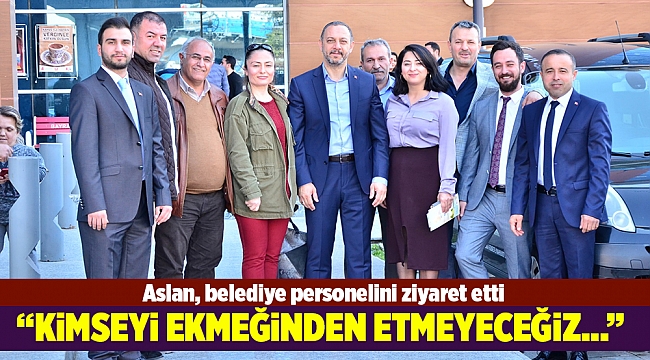 Aslan, belediye personelini ziyaret etti