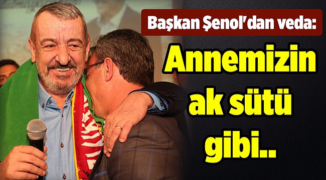 Başkan Şenol&#039;dan veda: Annemizin ak sütü gibi..