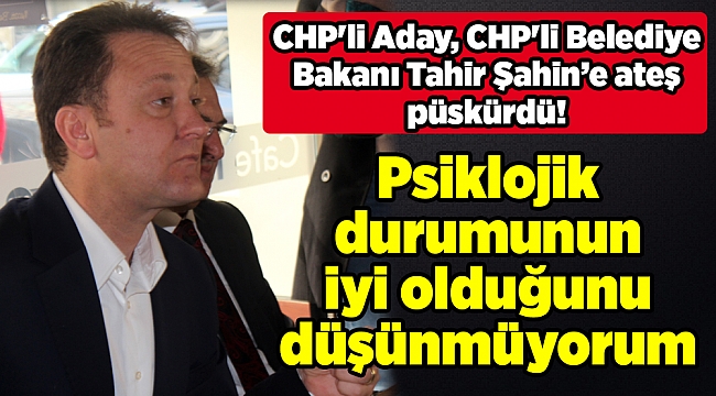 CHP'li Aday, CHP'li Belediye Bakanı Tahir Şahin’e ateş püskürdü!