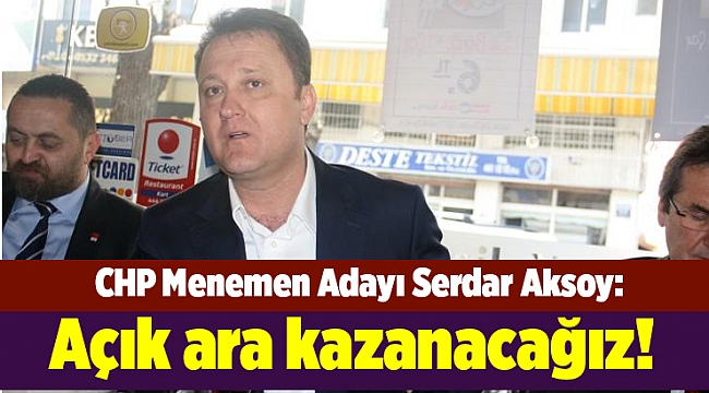 CHP Menemen Adayı Serdar Aksoy: Açık ara kazanacağız!