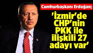 Cumhurbaşkanı Erdoğan 'İzmir'de CHP'nin PKK ile ilişkili 27 adayı var'