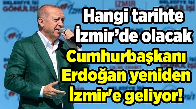 Cumhurbaşkanı Erdoğan yeniden İzmir'e geliyor!