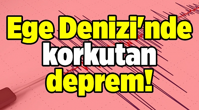 Ege Denizi'nde korkutan deprem!
