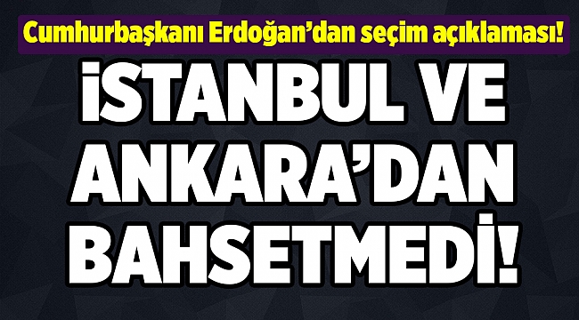 Erdoğan’dan seçim açıklaması geldi! Dikkat çeken Ankara ve İstanbul detayı