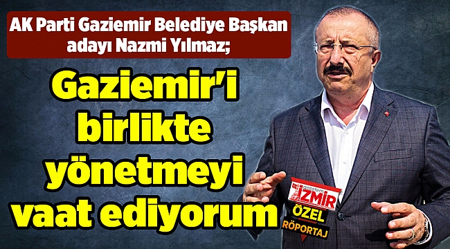 Gaziemir'i birlikte yönetmeyi vaat ediyorum