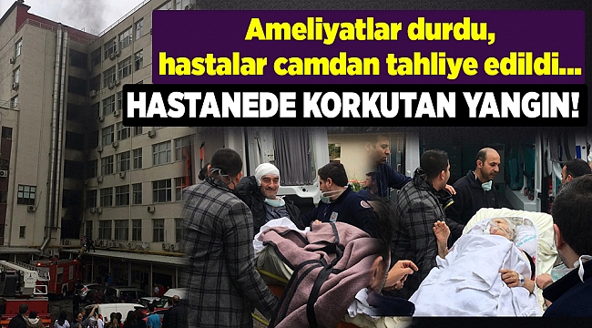 Hastanede korkutan yangın, hastalar camdan tahliye edildi