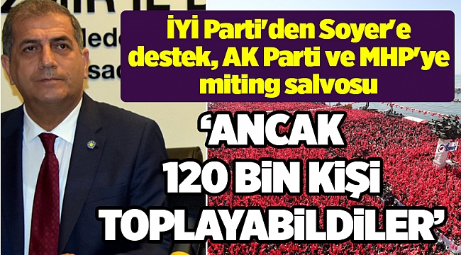 İYİ Parti'den Soyer'e destek, AK Parti ve MHP'ye miting salvosu