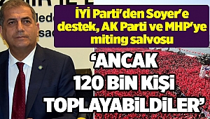 İYİ Parti'den Soyer'e destek, AK Parti ve MHP'ye miting salvosu