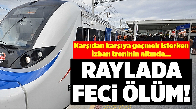 İZBAN treninin çaptığı yaşlı adam yaşamını yitirdi