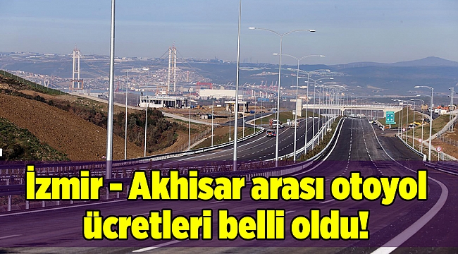 İzmir - Akhisar arası otoyol ücretleri belli oldu!