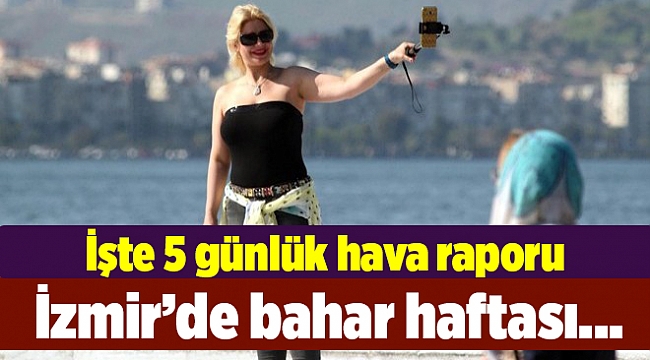 İzmir’de bahar haftası... İşte 5 günlük hava raporu