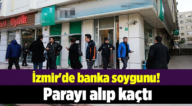 İzmir'de banka soygunu! Parayı alıp kaçtı