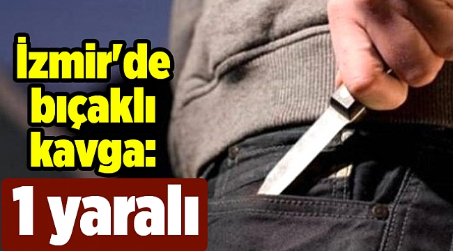 İzmir&#039;de bıçaklı kavga: 1 yaralı