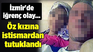İzmir'de iğrenç olay... Öz kızına istismardan tutuklandı
