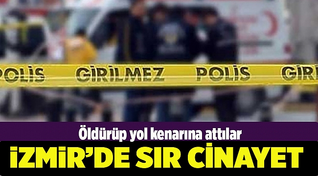 İzmir'de korkunç cinayet: Yol kenarında cesedi bulundu