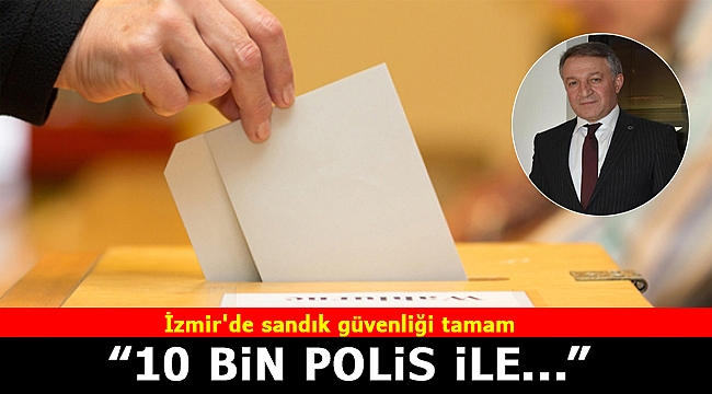 İzmir Emniyet Müdürü Aşkın&#039;dan seçim güvenliği açıklaması