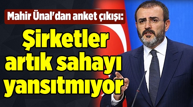 Mahir Ünal'dan anket çıkışı: Şirketler artık sahayı yansıtmıyor