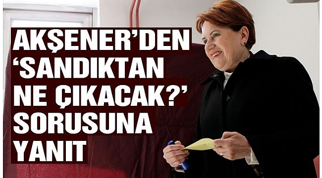 Meral Akşener’den ‘Sandıktan ne çıkacak?’ sorusuna yanıt