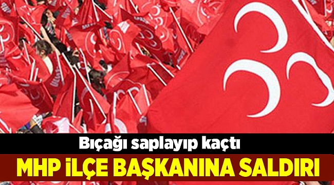 MHP İlçe Başkanı'na saldırı