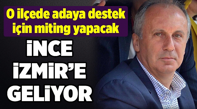 Muharrem İnce Seferihisar’da miting yapacak