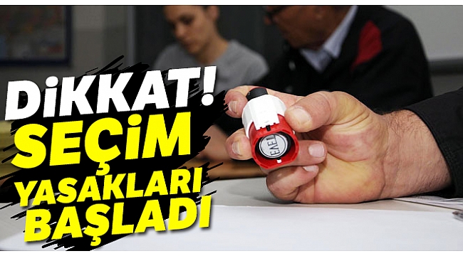 Seçim yasakları başladı !