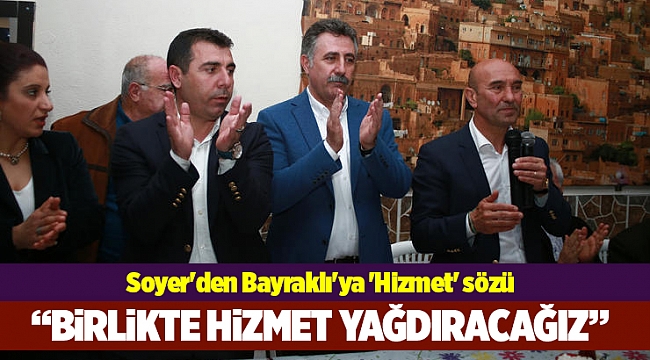 Soyer&#039;den Bayraklı&#039;ya &#039;Hizmet yağdıracağız&#039; sözü
