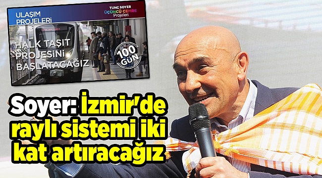 Soyer: İzmir'de raylı sistemi iki kat artıracağız