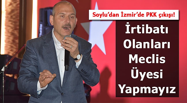 Soylu'dan İzmir'de PKK Çıkışı: "Meclis Üyesi Yaptırmayız!"