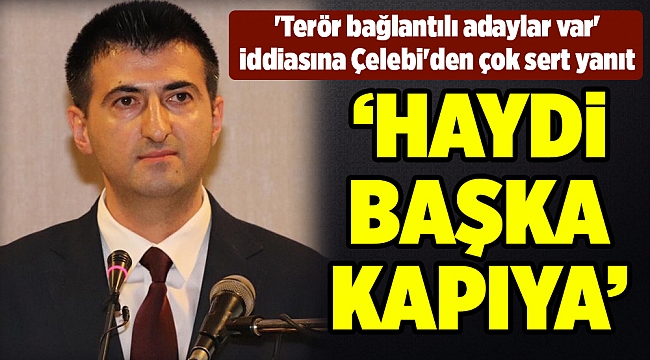'Terör bağlantılı adaylar var' iddiasına Çelebi'den çok sert yanıt