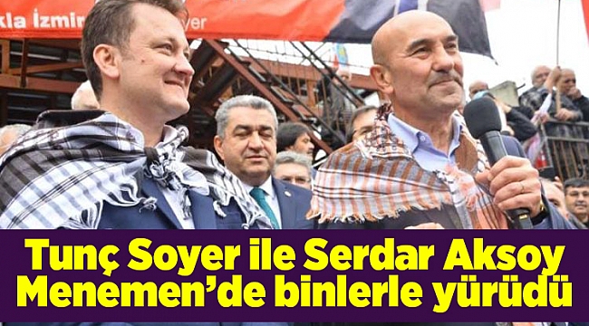 Tunç Soyer ile Serdar Aksoy Menemen’de binlerle yürüdü