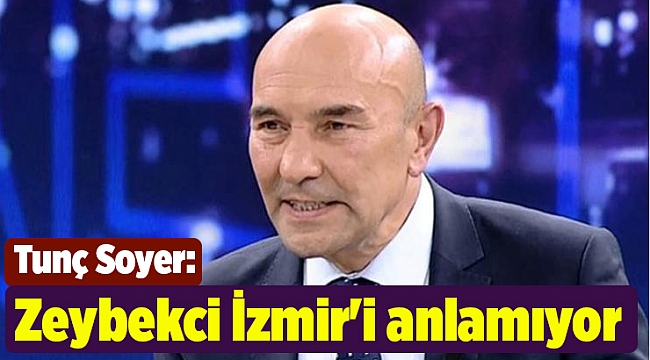 Tunç Soyer: Zeybekci'nin İzmir'i anlamadığını düşünüyorum