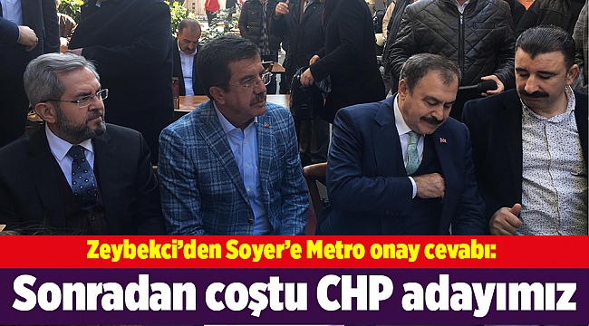 Zeybekci’den Soyer’e Metro onay cevabı: Sonradan coştu CHP adayımız