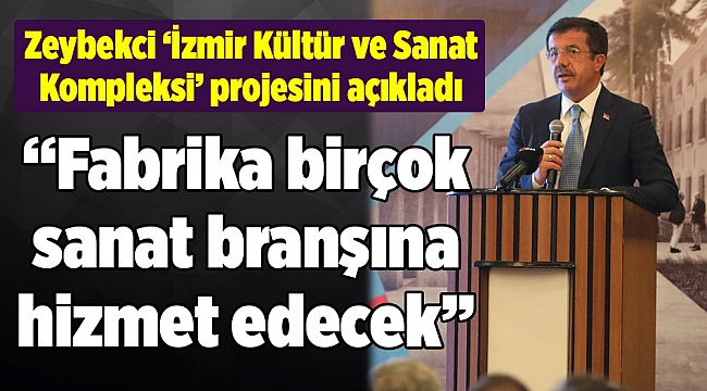 Zeybekci 'İzmir Kültür ve Sanat Kompleksi' projesini açıkladı