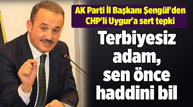 AK Parti İl Başkanı Şengül'den CHP'li Uygur'a sert tepki